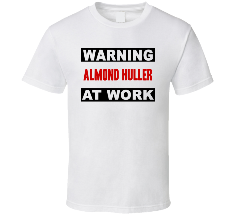 Warning Almond Huller At Work Funny Cool Occupation t Shirt