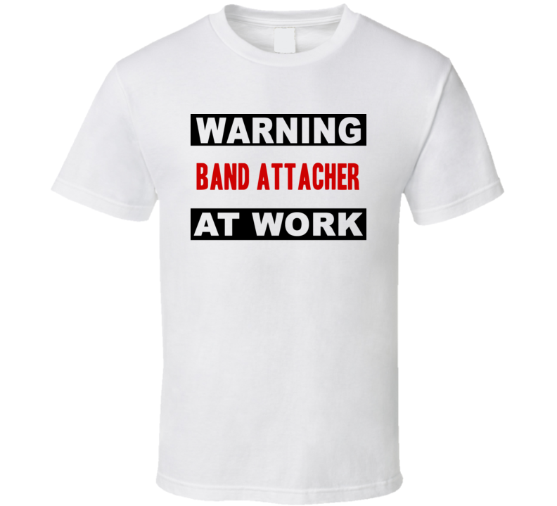 Warning Band Attacher At Work Funny Cool Occupation t Shirt