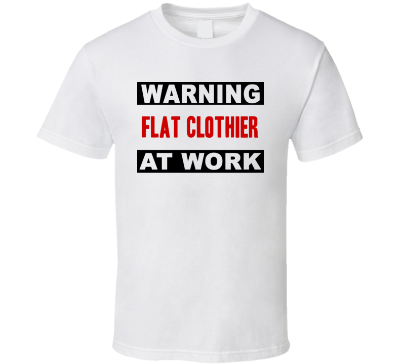 Warning Flat Clothier At Work Funny Cool Occupation t Shirt