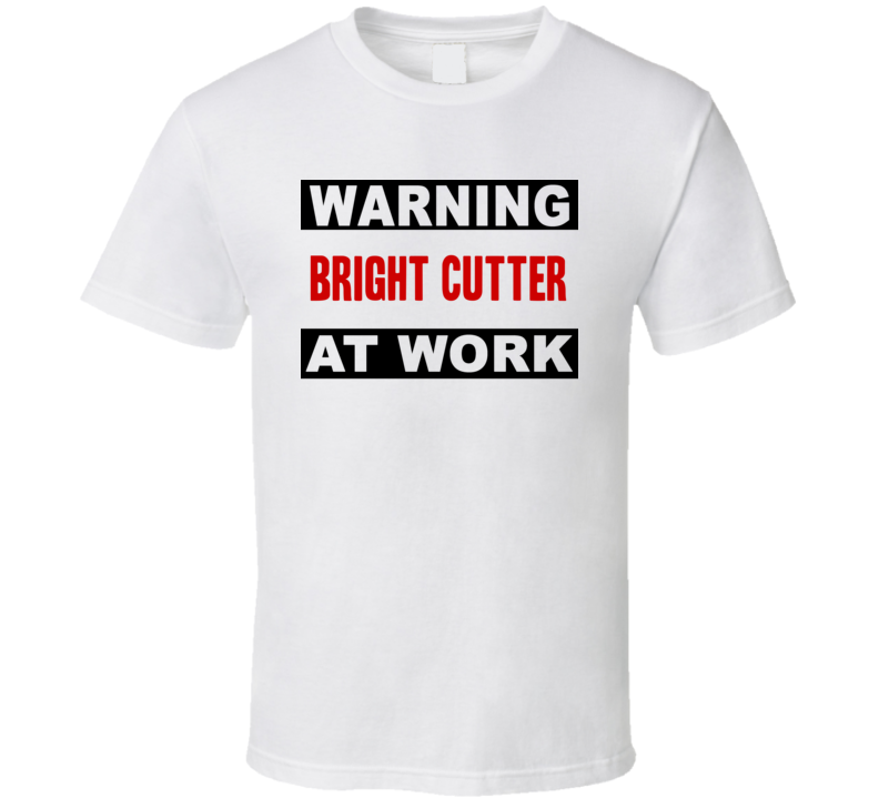 Warning Bright Cutter At Work Funny Cool Occupation t Shirt