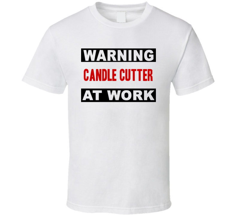 Warning Candle Cutter At Work Funny Cool Occupation t Shirt