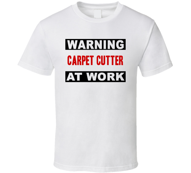 Warning Carpet Cutter At Work Funny Cool Occupation t Shirt