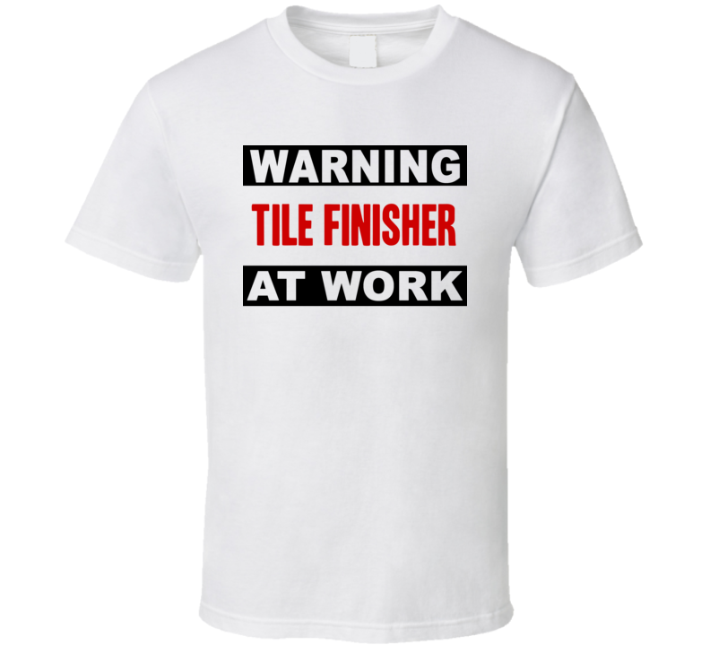 Warning Tile Finisher At Work Funny Cool Occupation t Shirt