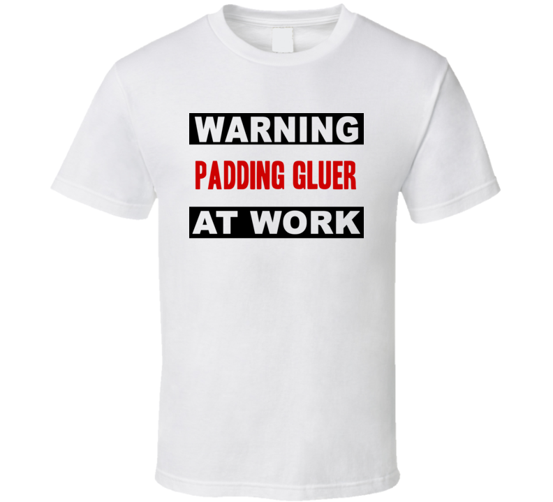 Warning Padding Gluer At Work Funny Cool Occupation t Shirt