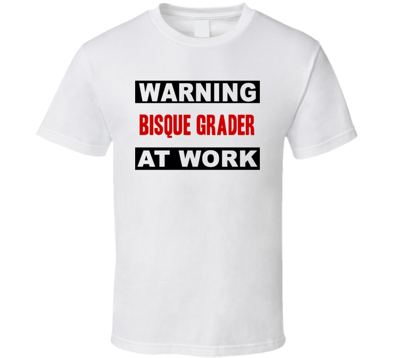 Warning Bisque Grader At Work Funny Cool Occupation t Shirt