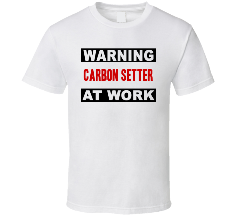 Warning Carbon Setter At Work Funny Cool Occupation t Shirt