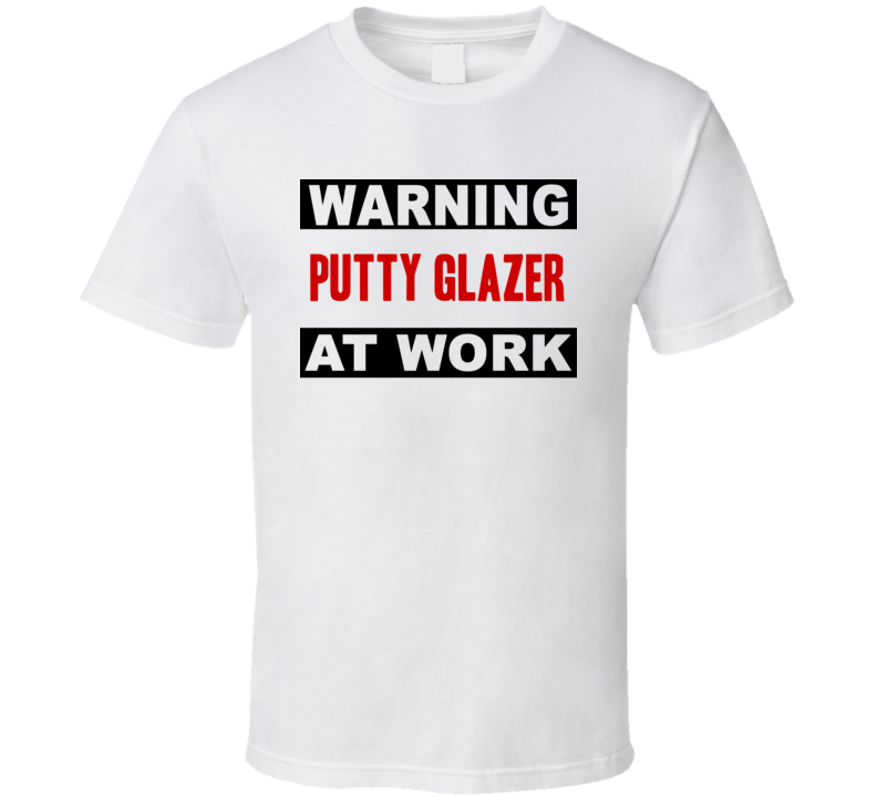 Warning Putty Glazer At Work Funny Cool Occupation t Shirt