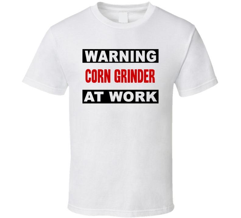 Warning Corn Grinder At Work Funny Cool Occupation t Shirt