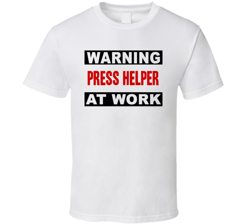 Warning Press Helper At Work Funny Cool Occupation t Shirt