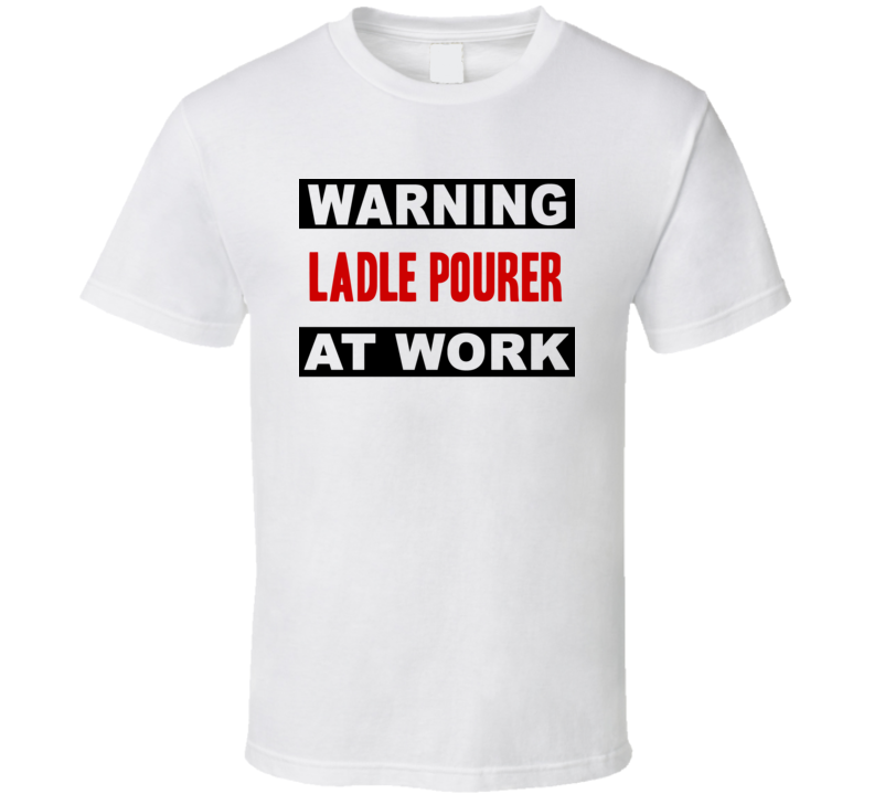 Warning Ladle Pourer At Work Funny Cool Occupation t Shirt