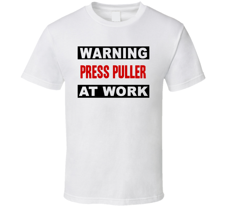 Warning Press Puller At Work Funny Cool Occupation t Shirt