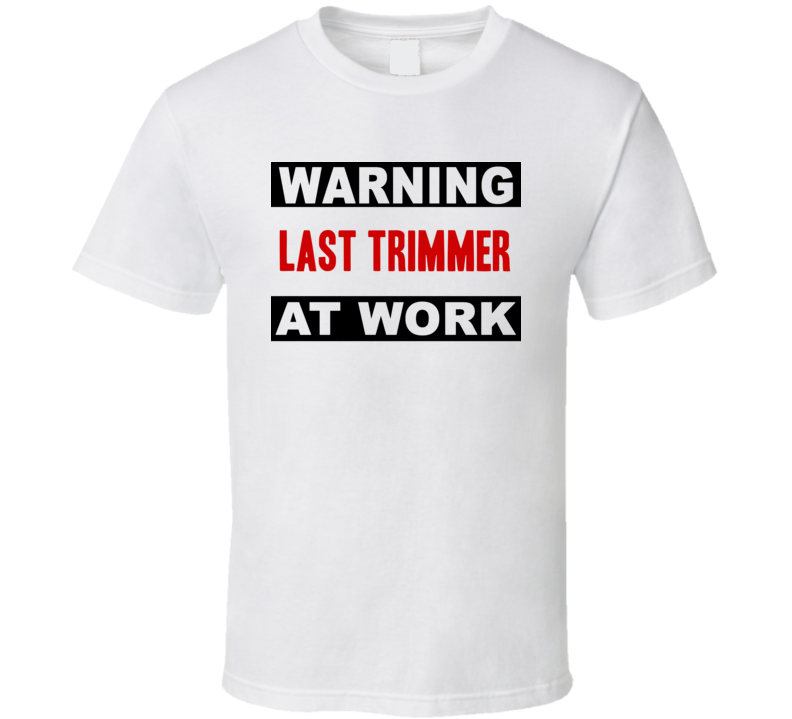 Warning Last Trimmer At Work Funny Cool Occupation t Shirt