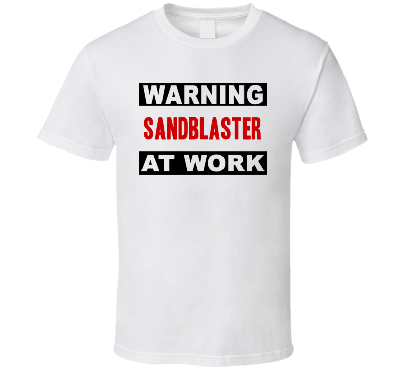 Warning Sandblaster At Work Funny Cool Occupation t Shirt