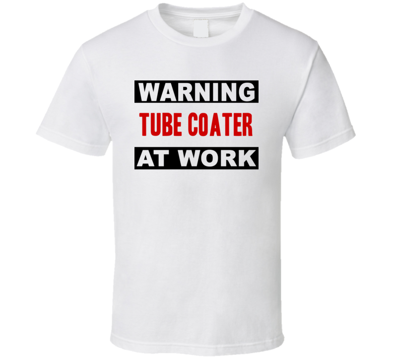 Warning Tube Coater At Work Funny Cool Occupation t Shirt