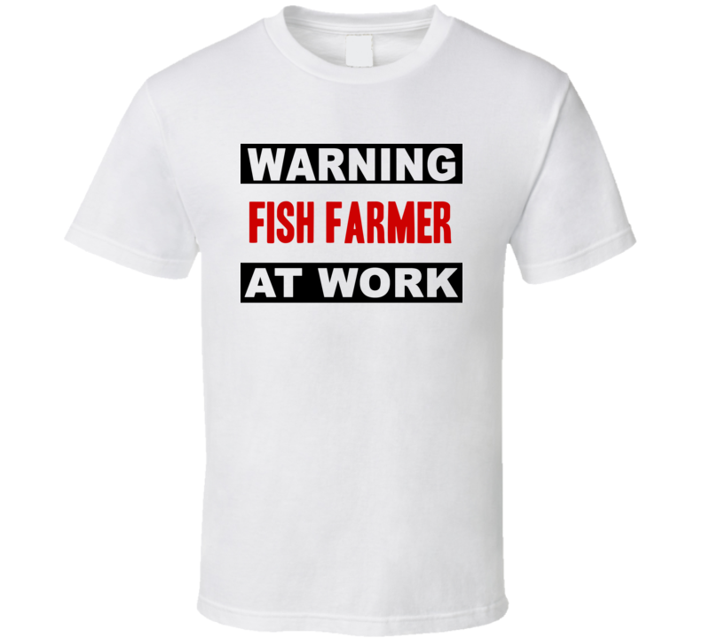 Warning Fish Farmer At Work Funny Cool Occupation t Shirt