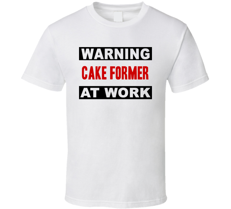 Warning Cake Former At Work Funny Cool Occupation t Shirt