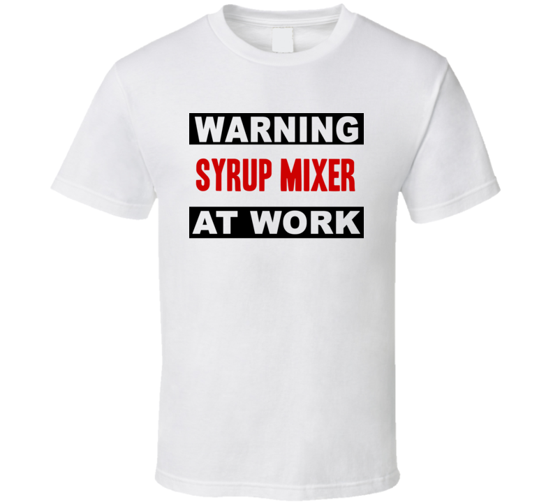 Warning Syrup Mixer At Work Funny Cool Occupation t Shirt