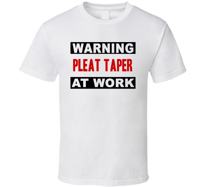 Warning Pleat Taper At Work Funny Cool Occupation t Shirt