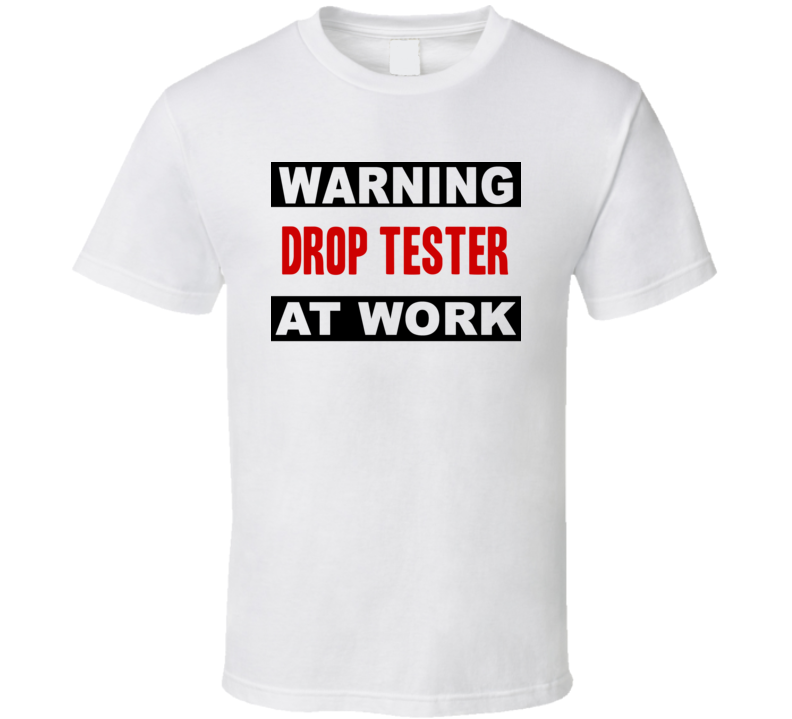 Warning Drop Tester At Work Funny Cool Occupation t Shirt