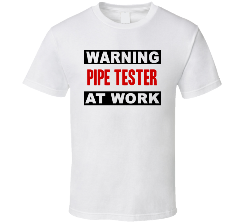 Warning Pipe Tester At Work Funny Cool Occupation t Shirt