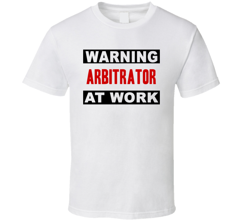 Warning Arbitrator At Work Funny Cool Occupation t Shirt