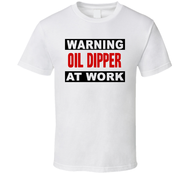 Warning Oil Dipper At Work Funny Cool Occupation t Shirt