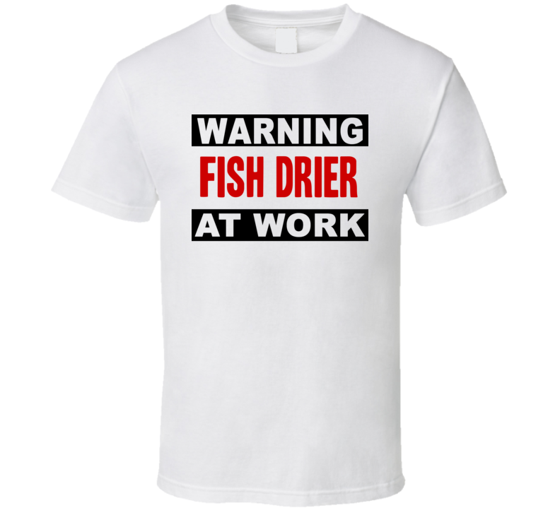 Warning Fish Drier At Work Funny Cool Occupation t Shirt