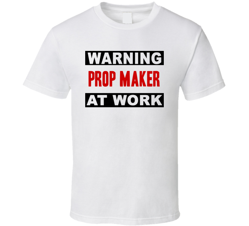 Warning Prop Maker At Work Funny Cool Occupation t Shirt