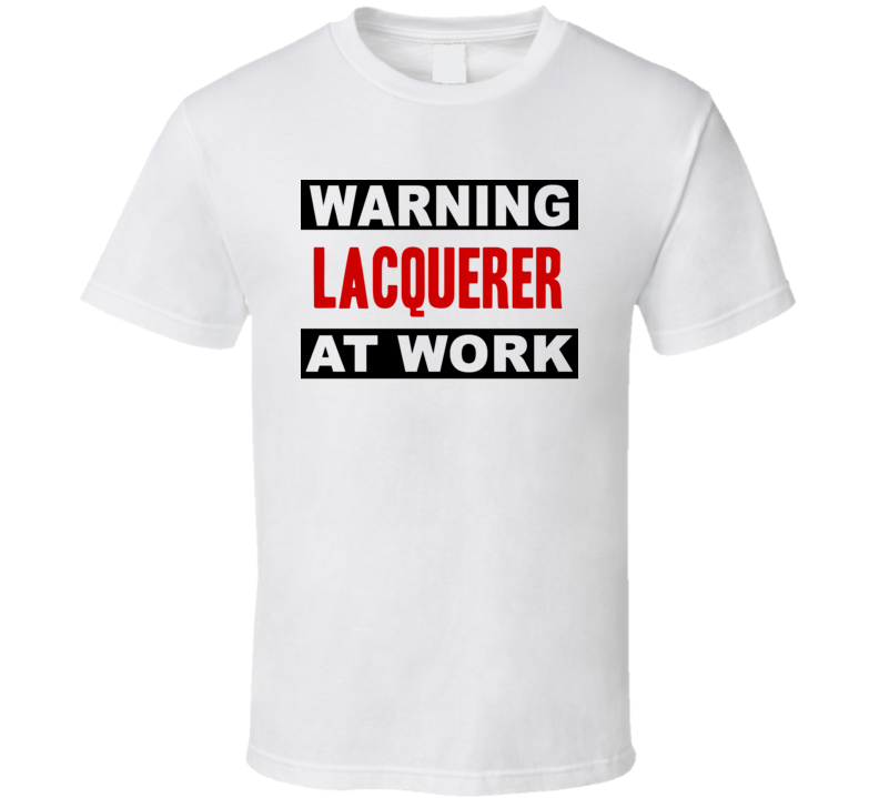 Warning Lacquerer At Work Funny Cool Occupation t Shirt