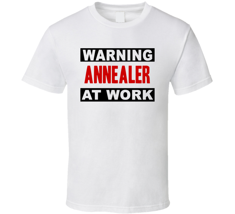 Warning Annealer At Work Funny Cool Occupation t Shirt