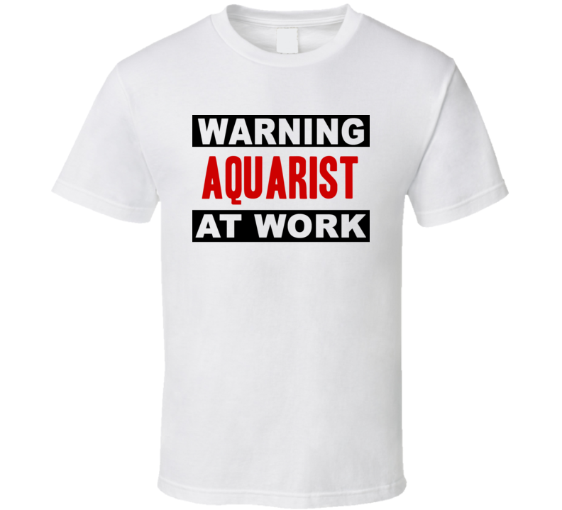 Warning Aquarist At Work Funny Cool Occupation t Shirt