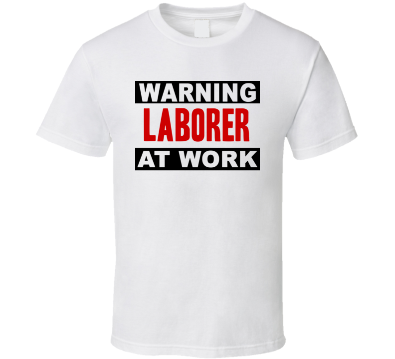 Warning Laborer At Work Funny Cool Occupation t Shirt