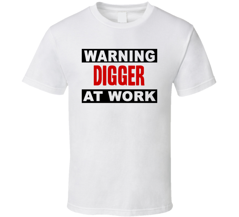 Warning Digger At Work Funny Cool Occupation t Shirt