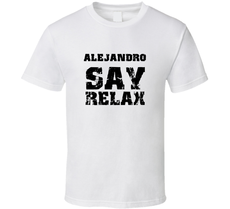 Alejandro Frankie Say Relax Parody Fathers Day Dad T Shirt