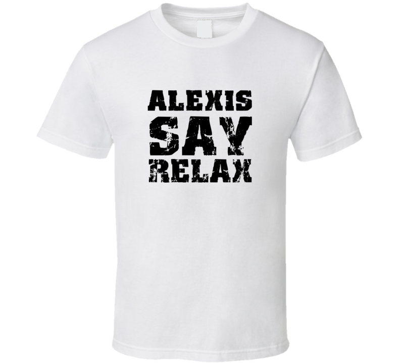 Alexis Frankie Say Relax Parody Fathers Day Dad T Shirt