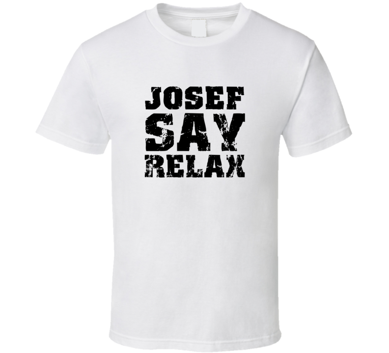 Josef Frankie Say Relax Parody Fathers Day Dad T Shirt