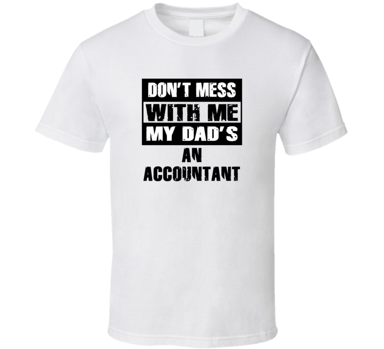 Dont Mess With Me My Dads An Accountant Funny Job T Shirt