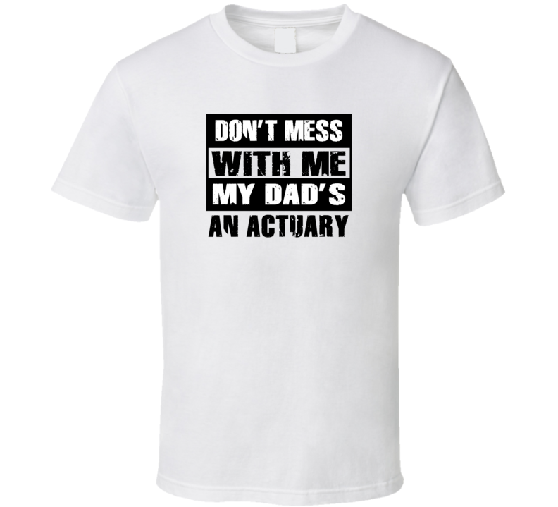 Dont Mess With Me My Dads An Actuary Funny Job T Shirt