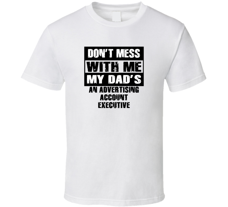 Dont Mess With Me My Dads An Advertising Account Executive Funny Job T Shirt