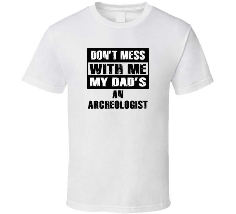 Dont Mess With Me My Dads An Archeologist Funny Job T Shirt