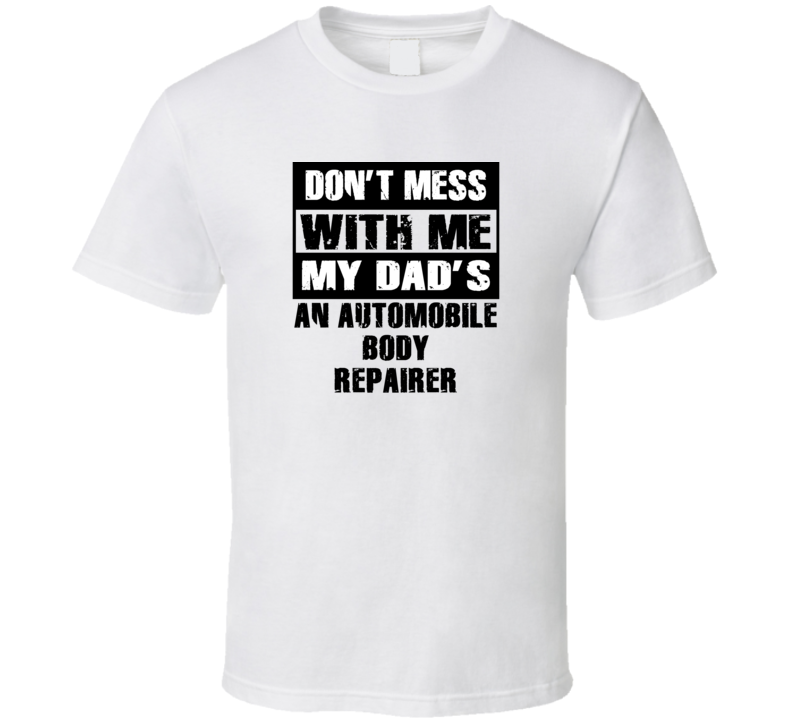 Dont Mess With Me My Dads An Automobile Body Repairer Funny Job T Shirt