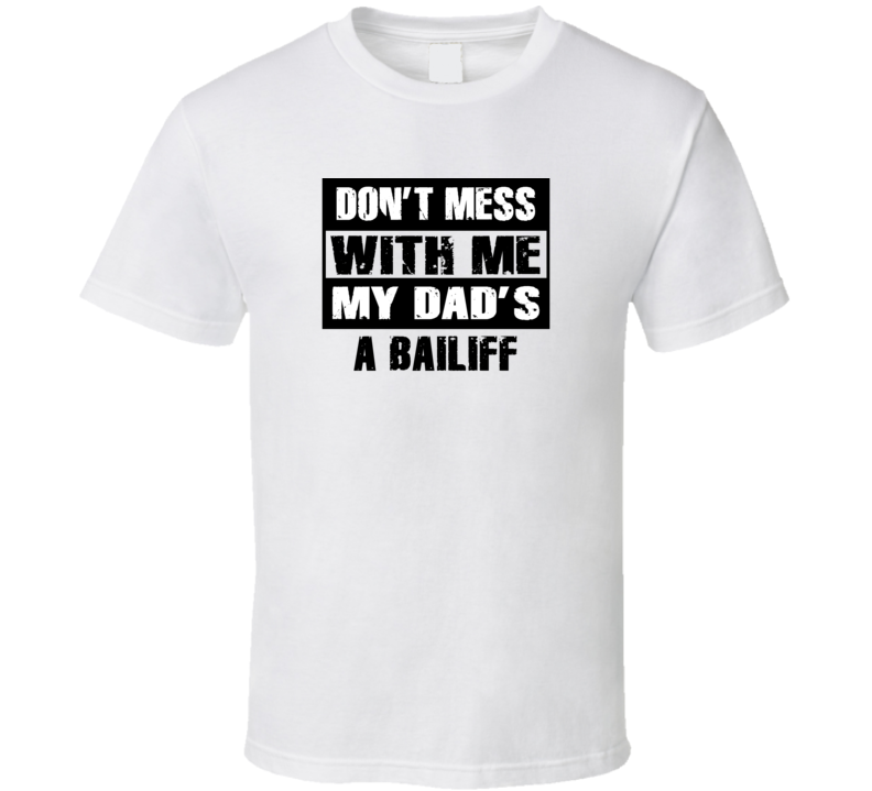 Dont Mess With Me My Dads A Bailiff Funny Job T Shirt