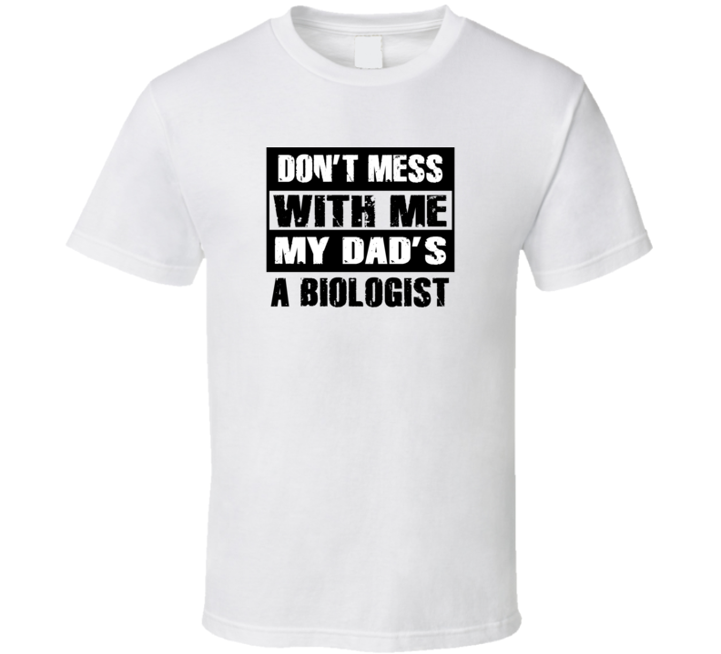 Dont Mess With Me My Dads A Biologist Funny Job T Shirt