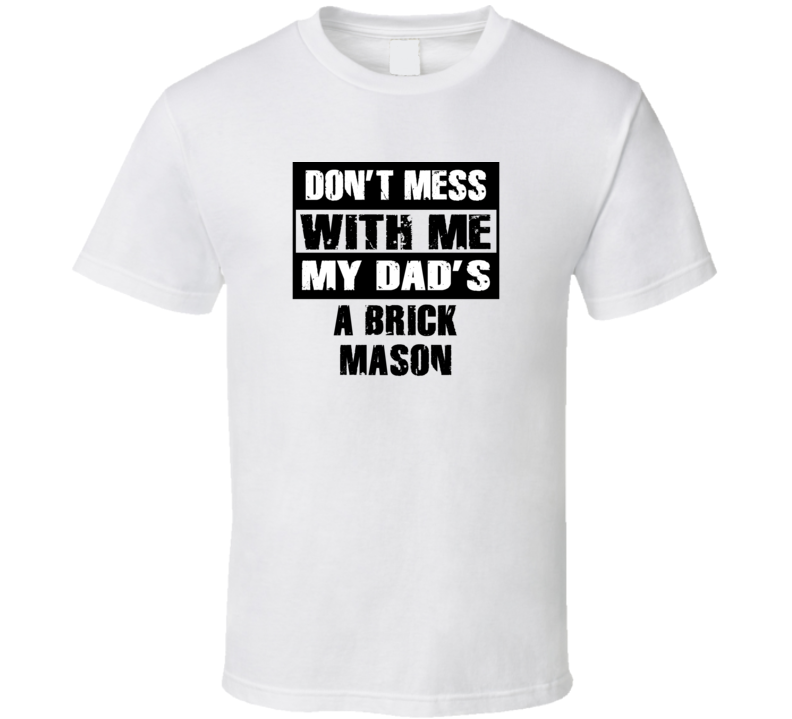 Dont Mess With Me My Dads A Brick Mason Funny Job T Shirt