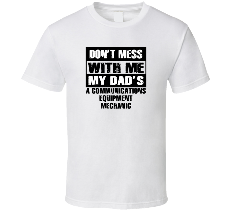 Dont Mess With Me My Dads A Communications Equipment Mechanic Funny Job T Shirt