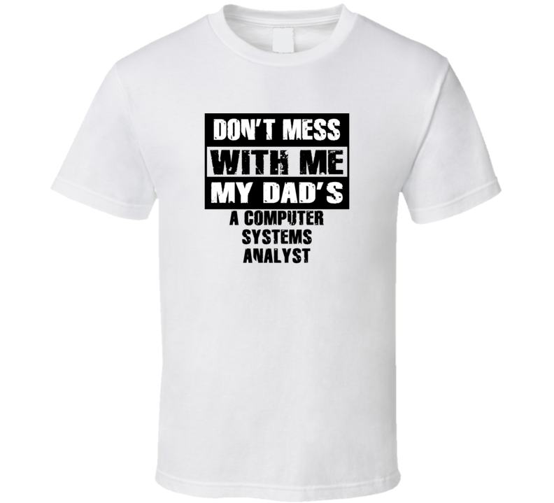 Dont Mess With Me My Dads A Computer Systems Analyst Funny Job T Shirt