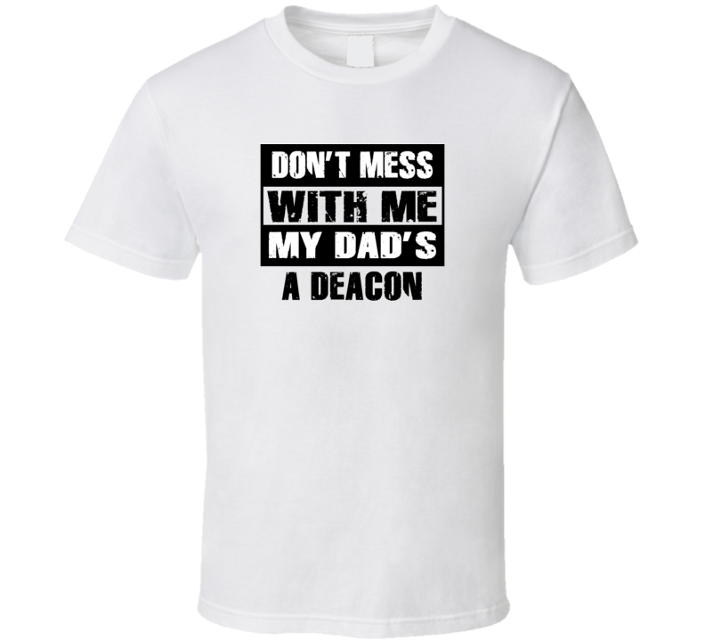 Dont Mess With Me My Dads A Deacon Funny Job T Shirt