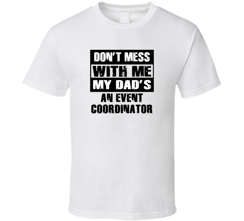 Dont Mess With Me My Dads An Event Coordinator Funny Job T Shirt