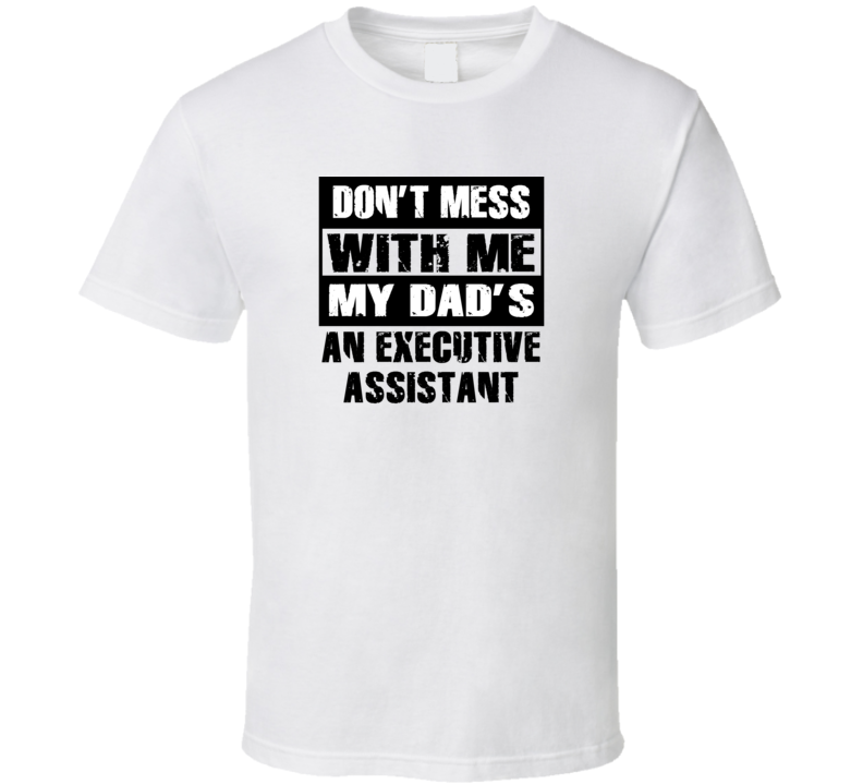 Dont Mess With Me My Dads An Executive Assistant Funny Job T Shirt
