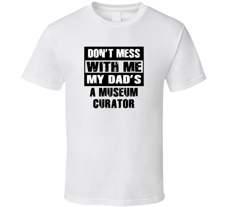 Dont Mess With Me My Dads A Museum Curator Funny Job T Shirt